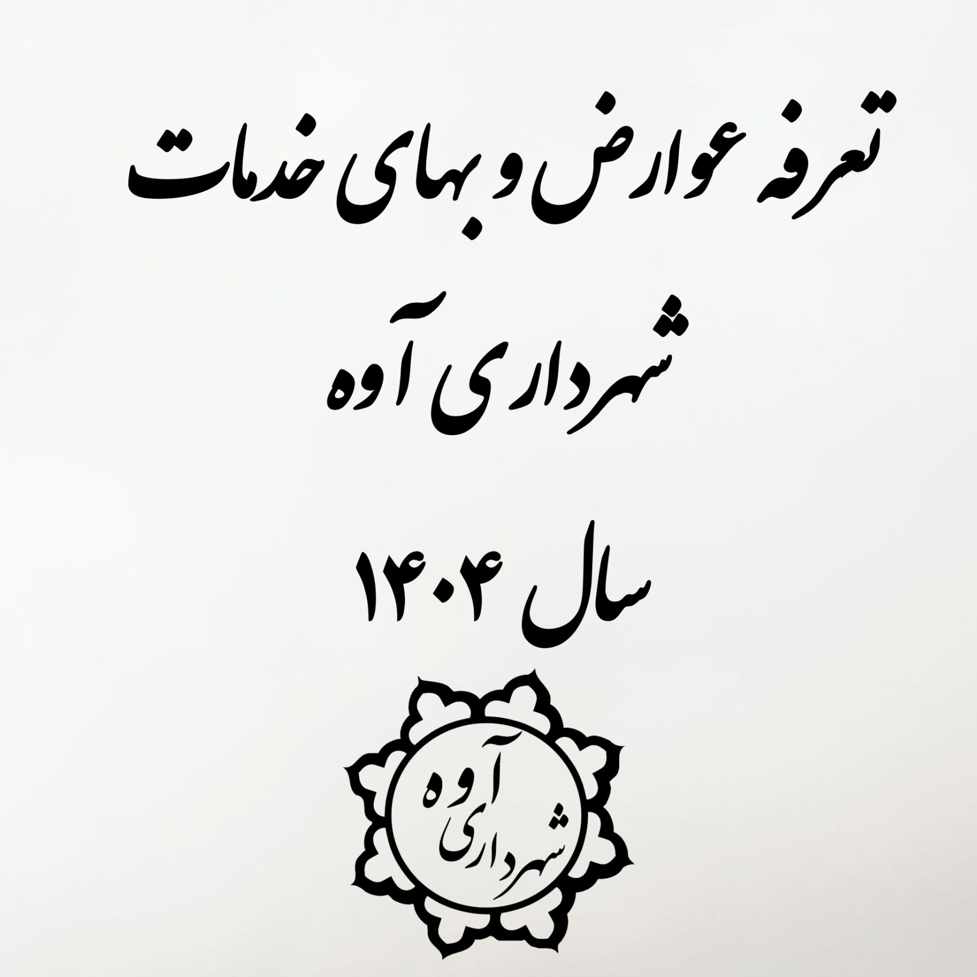 اعلام عمومی تعرفه عوارض و بهای خدمات سال ۱۴۰۴ شهرداری آوه